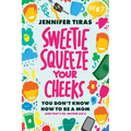Sweetie...Squeeze Your Cheeks!: You Don't Know How to Be a Mom (and That's Ok, Neither Did I)