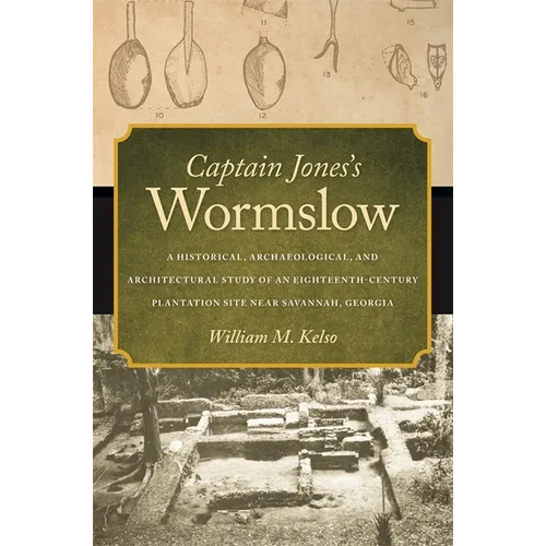 Captain Jones's Wormslow: A Historical, Archaeological, and Architectural Study of an Eighteenth-Century Plantation Site Near Savannah, Georgia