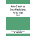 History Of Wichita And Sedgwick County, Kansas, Past And Present, Including An Account Of The Cities, Towns And Villages Of The County (Volume I)