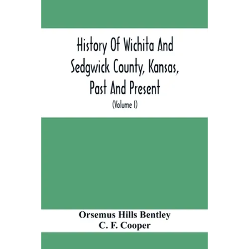 History Of Wichita And Sedgwick County, Kansas, Past And Present, Including An Account Of The Cities, Towns And Villages Of The County (Volume I)