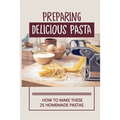 Preparing Delicious Pasta: How To Make These 25 Homemade Pastas: Making Homemade Pasta Step By Step