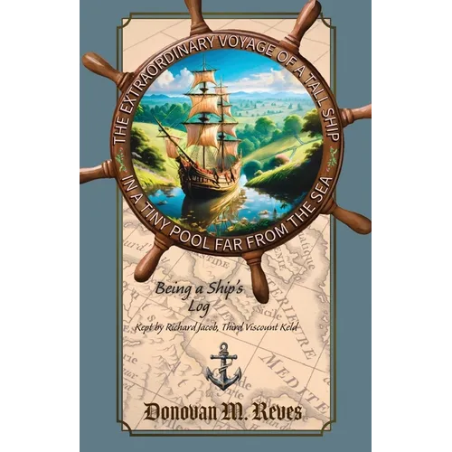 The Extraordinary Voyage of a Tall Ship in a Tiny Pool Far from the Sea: Being a ship's log kept by Richard Jacob, Third Viscount Keld