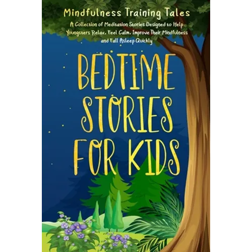 Bedtime Stories for Kids: A Collection of Meditation Stories Designed to Help Youngsters Relax, Feel Calm, Improve Their Mindfulness and Fall As