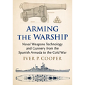 Arming the Warship: Naval Weapons Technology and Gunnery from the Spanish Armada to the Cold War