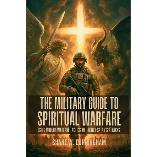 The Military Guide to Spiritual Warfare: Using Modern Warfare Tactics to Predict Satan's Attacks