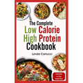 The Complete Low Calorie High Protein Cookbook: Simple Delicious Heart Healthy Low Fat Low Carb Diet Recipes and Meal Prep for Weight Loss
