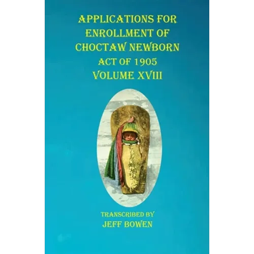 Applications For Enrollment of Choctaw Newborn Act of 1905 Volume XVIII