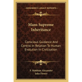 Mans Supreme Inheritance: Conscious Guidance And Control In Relation To Human Evolution In Civilization