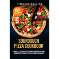 Sourdough Pizza Cookbook: 2 Books In 1: 77 Recipes (x2) To Make Sourdough At Home And Bake Soft Crunchy Pizza For Friends And Family