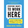 Everyone Wants to Work Here: Attract the Best Talent, Energize Your Team, and Be the Leader in Your Market