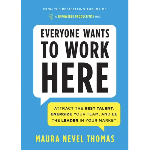Everyone Wants to Work Here: Attract the Best Talent, Energize Your Team, and Be the Leader in Your Market