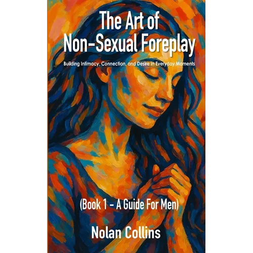 The Art Of Non-Sexual Foreplay - Book 1 - A Guide for Men: How Small Daily Gestures Create Deeper Intimacy and Strengthen Your Relationship