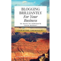 Blogging Brilliantly For Your Business: 30 Days to Dominate Your Market