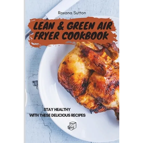 Lean & Green Air Fryer Cookbook: Stay Healthy with These Delicious Recipes
