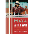 Maya after War: Conflict, Power, and Politics in Guatemala