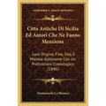 Citta Antiche Di Sicilia Ed Autori Che Ne Fanno Menzione: Loro Origine, Fine, Sito, E Monete Autonome Con Un Preliminare Cronologico (1846)