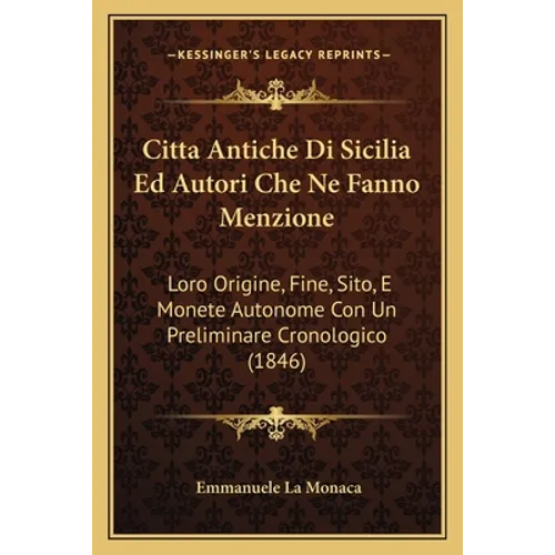 Citta Antiche Di Sicilia Ed Autori Che Ne Fanno Menzione: Loro Origine, Fine, Sito, E Monete Autonome Con Un Preliminare Cronologico (1846)