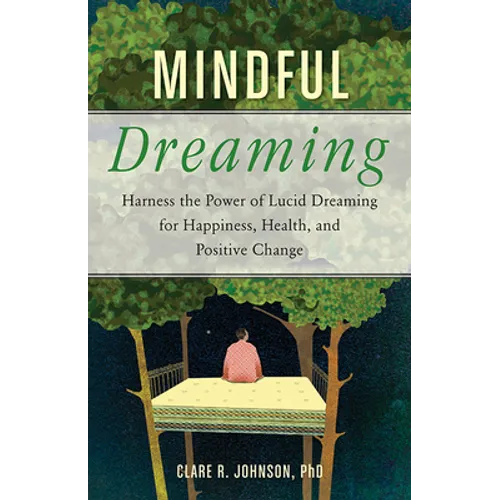 Mindful Dreaming: Harness the Power of Lucid Dreaming for Happiness, Health, and Positive Change