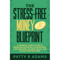 The Stress-Free Money Blueprint: A Financial Literacy Guide to Budgeting Paychecks, Escaping Debt, Investing Early, Building Wealth, and Buying Your F