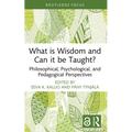 What is Wisdom and Can it be Taught?: Philosophical, Psychological, and Pedagogical Perspectives