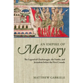 An Empire of Memory: The Legend of Charlemagne, the Franks, and Jerusalem Before the First Crusade