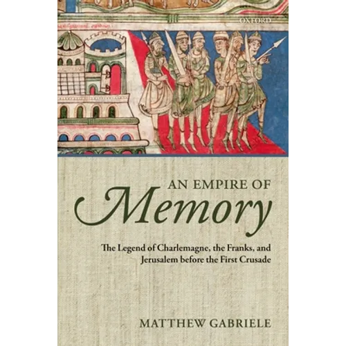 An Empire of Memory: The Legend of Charlemagne, the Franks, and Jerusalem Before the First Crusade