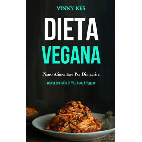 Dieta Vegana: Piano alimentare per dimagrire (Adotta uno stile di vita sano e vegano)
