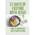 21 Days Of Fasting With Jesus: How To Honor God With Your Fasting: Religious Philosophy