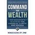 Command Your Wealth: The Executive's Blueprint for Financial Clarity and Success