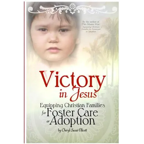 Victory in Jesus: Equipping Christian Families for Foster Care or Adoption