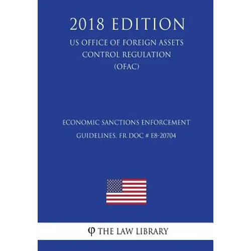 Economic Sanctions Enforcement Guidelines, FR Doc # E8-20704 (US Office of Foreign Assets Control Regulation) (OFAC) (2018 Edition)