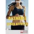 Allenarsi senza Attrezzi: 13 Esercizi Per un Corpo Definito e Tonico senza Attrezzi e senza Palestre