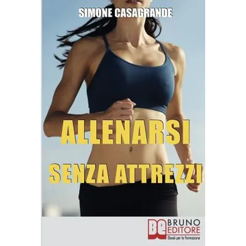 Allenarsi senza Attrezzi: 13 Esercizi Per un Corpo Definito e Tonico senza Attrezzi e senza Palestre