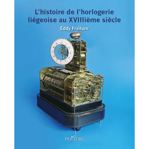 L'Histoire de l'Horlogerie Liegeoise Au Xviiiieme Siecle