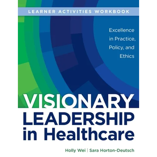 WORKBOOK for Visionary Leadership in Healthcare (Learner Activities Workbook): Excellence in Practice, Policy, and Ethics