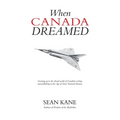 When Canada Dreamed: Growing Up in the Absurd World of Canadian Writing and Publishing in the Age of Great National Dreams