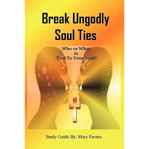 Break Ungodly Soul Ties (Who or What Is Tied to Your Soul?)