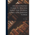 An Illustrated Guide To Bolton Abbey, the Woods, Strid, and Barden Tower