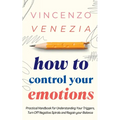 How to Control Your Emotions: Practical Handbook for Understanding Your Trig-gers, Turn Off Negative Spirals and Regain your Balance