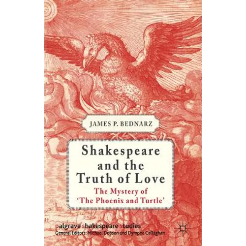 Shakespeare and the Truth of Love: The Mystery of 'the Phoenix and Turtle'