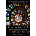 Growing Into God: A Beginner's Guide to Christian Mysticism