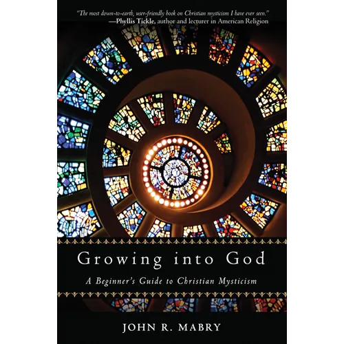 Growing Into God: A Beginner's Guide to Christian Mysticism