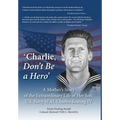 'Charlie, Don't Be a Hero': A Mother's Story of the Extraordinary Life of Her Son, U.S. Navy SEAL Charles Keating IV