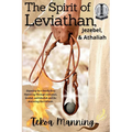 The Spirit of Leviathan, Jezebel, and Athaliah: Exposing the 7 Deadly Sins Operating Through Leviathan, Jezebel, and Athaliah and the Anointing that F