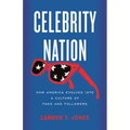 Celebrity Nation: How America Evolved Into a Culture of Fans and Followers