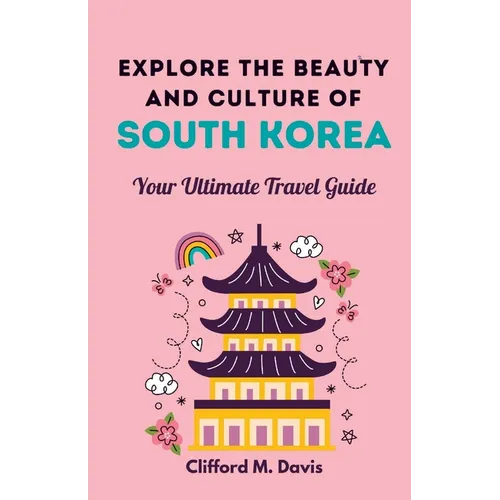 Explore The Beauty and Culture of South Korea: Your Ultimate Travel Guide