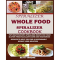 The Whole Food Spiralizer Cookbook: Top Mouth Watery Spiralizer Recipes for Your Gluten Free, Paleo, Low Carb and Vegetarian: Recipes to Help You Find
