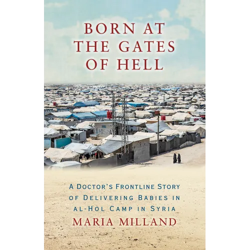 Born at the Gates of Hell: A Doctor's Frontline Story of Delivering Babies in Al-Hol Camp in Syria