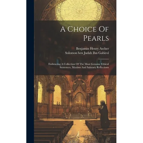 A Choice Of Pearls: Embracing A Collection Of The Most Genuine Ethical Sentences, Maxims And Salutary Reflections