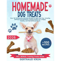 Homemade Dog Treats: Over 100 Wholesome and Easy Recipes to Spoil Your Pup, Including Delicious and Nutritious Training Snacks for a Happy, Healthy, a